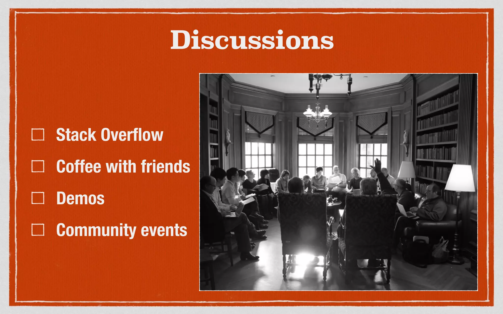 Discussions
Stack Overflow
Coffee with friends
Demos
Community events