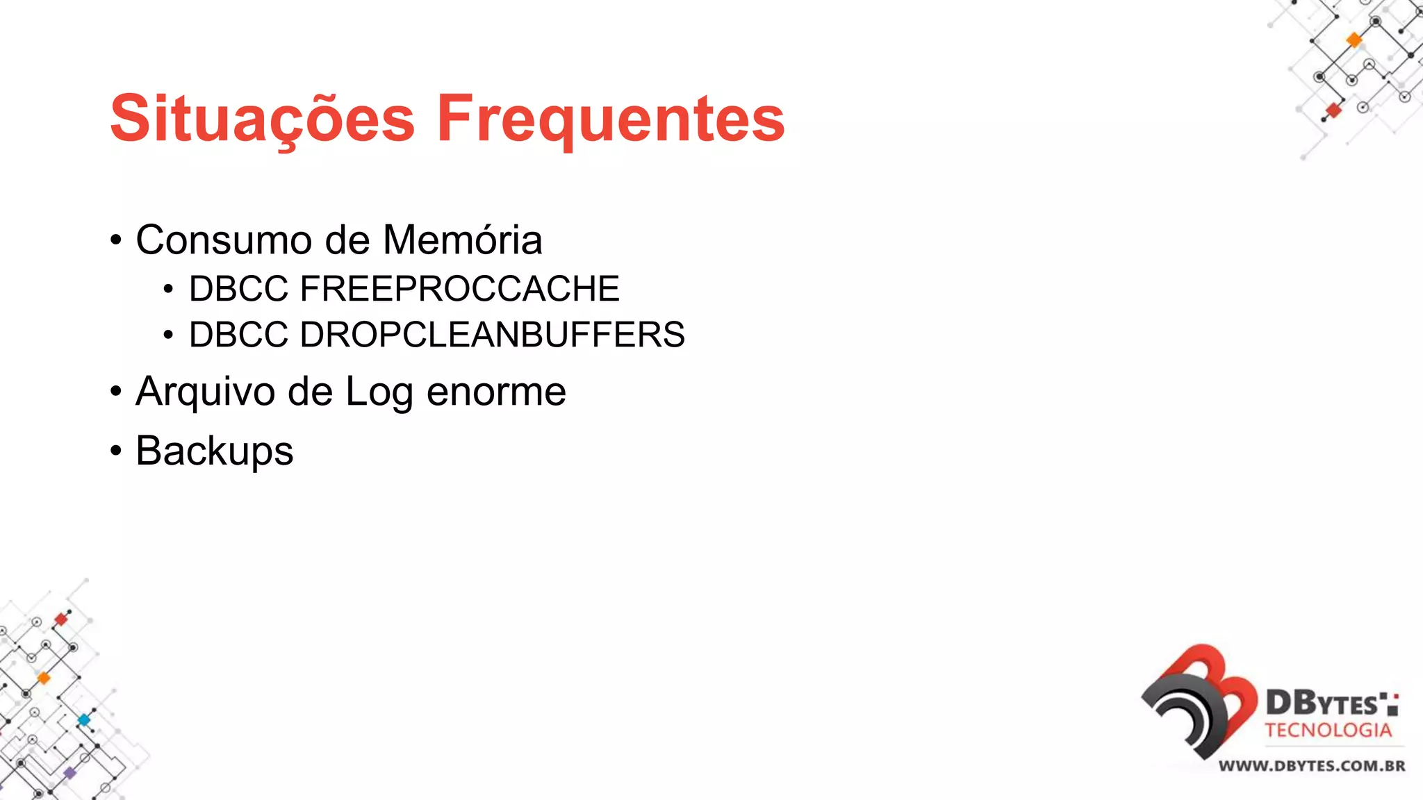 Situações Frequentes
• Consumo de Memória
• DBCC FREEPROCCACHE
• DBCC DROPCLEANBUFFERS
• Arquivo de Log enorme
• Backups
 