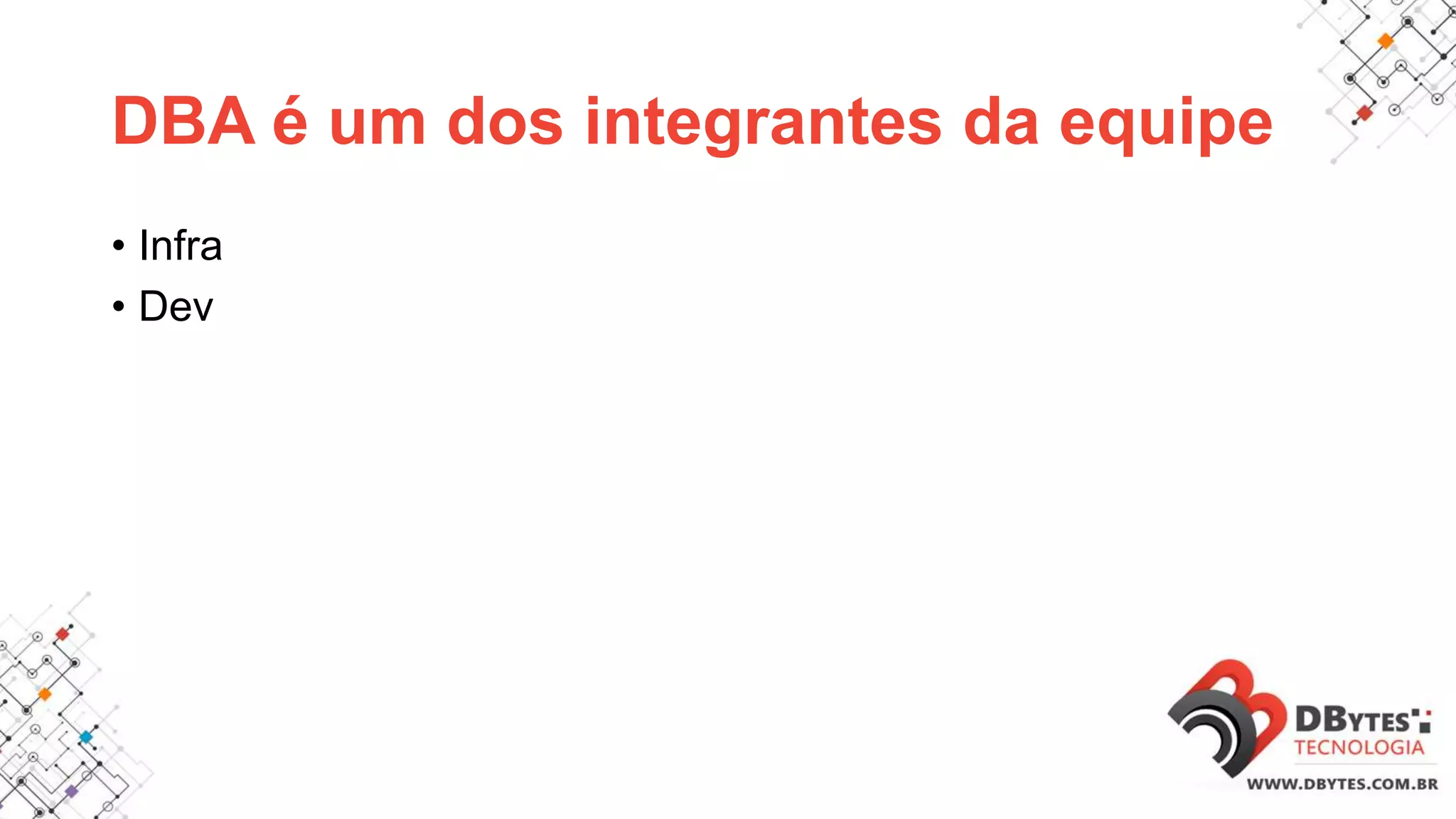 DBA é um dos integrantes da equipe
• Infra
• Dev
 