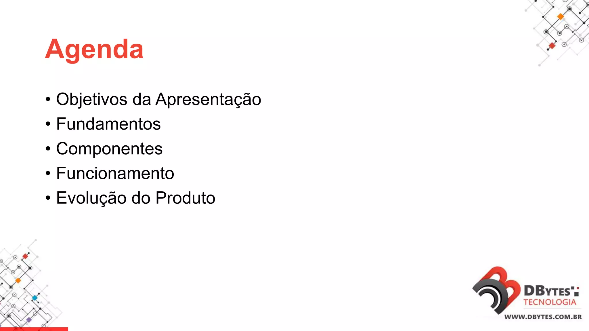 Agenda
• Objetivos da Apresentação
• Fundamentos
• Componentes
• Funcionamento
• Evolução do Produto
 