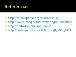 http://pt.wikipedia.org/wiki/Mashup http://www.infoq.com/news/2009/06/hinchcliffe-REST-WOA http://finito-log.blogspot.com/ http://javafree.uol.com.br/artigo/872860/SOA-Uma-visao-geral.html 