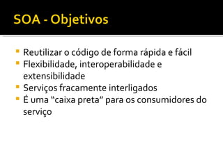 Reutilizar o código de forma rápida e fácil Flexibilidade, interoperabilidade e extensibilidade Serviços fracamente interligados É uma “caixa preta” para os consumidores do serviço 