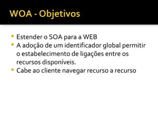 Estender o SOA para a WEB A adoção de um identificador global permitir o estabelecimento de ligações entre os recursos disponíveis. Cabe ao cliente navegar recurso a recurso 