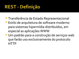 Transferência de Estado Representacional Estilo de arquitetura de software moderno para sistemas hipermídia distribuídos, em especial as aplicações WWW Um padrão para a construção de serviços web que farão uso exclusivamente do protocolo HTTP 