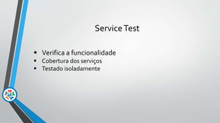 ServiceTest
 Verifica a funcionalidade
 Cobertura dos serviços
 Testado isoladamente
 