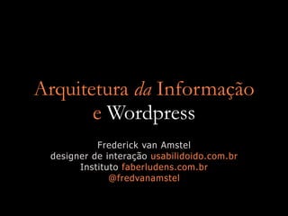 Arquitetura da Informação
       e Wordpress
           Frederick van Amstel
 designer de interação usabilidoido.com.br
       Instituto faberludens.com.br
              @fredvanamstel
 