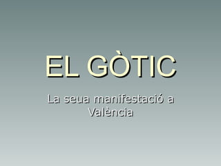 EL GÒTICEL GÒTIC
La seua manifestació aLa seua manifestació a
ValènciaValència
 