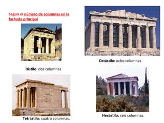 Según el número de columnas en la
fachada principal
Tetrástilo: cuatro columnas.
Hexástilo: seis columnas.
Octástilo: ocho columnas
Dístilo: dos columnas
 