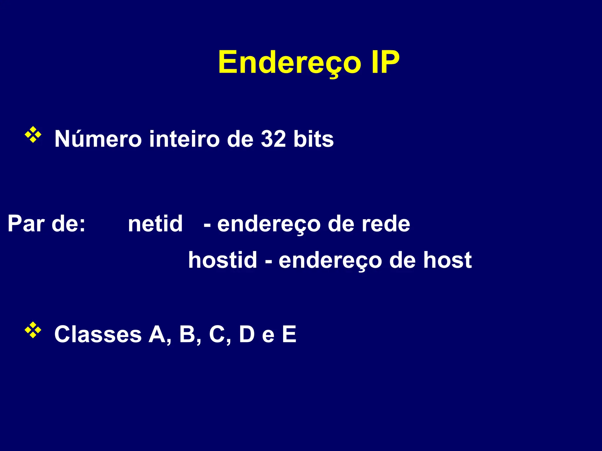 Endereço IP
Par de: netid - endereço de rede
hostid - endereço de host
 Número inteiro de 32 bits
 Classes A, B, C, D e E
 
