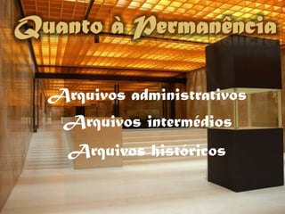Quanto à PermanênciaArquivos administrativosArquivos intermédiosArquivos históricos