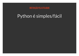 MOTIVAÇÃO PELA UTILIDADE


Python é simples/fácil
 