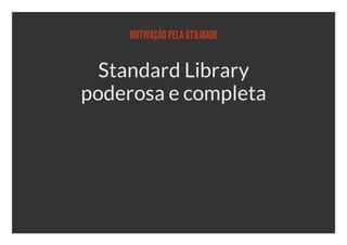 MOTIVAÇÃO PELA UTILIDADE


  Standard Library
poderosa e completa
 
