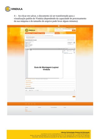 4 – Ao clicar em salvar, o documento irá ser transformado para a
visualização padrão do Vindula (dependendo da capacidade de processamento
da sua máquina e do tamanho do arquivo pode levar alguns minutos).
 