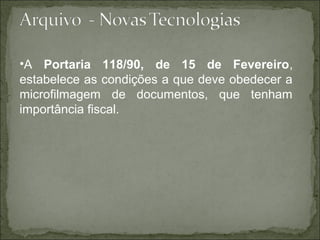 •A Portaria 118/90, de 15 de Fevereiro,
estabelece as condições a que deve obedecer a
microfilmagem de documentos, que tenham
importância fiscal.
 