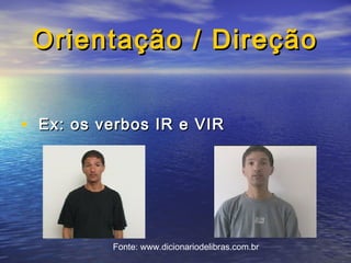 Orientação / Direção
• Ex: os verbos IR e VIR

Fonte: www.dicionariodelibras.com.br

 