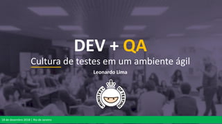 Cultura de testes em um ambiente ágil
Leonardo Lima
DEV + QA
18 de dezembro 2018 | Rio de Janeiro
 
