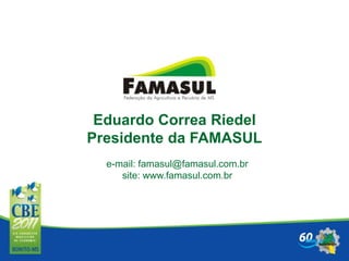 Eduardo Correa Riedel
Presidente da FAMASUL
e-mail: famasul@famasul.com.br
site: www.famasul.com.br
Eduardo Correa Riedel
Presidente da FAMASUL
 