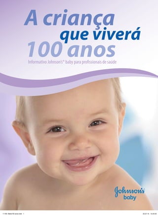 A criança
                                 que viverá
                             100 anos
                             Informativo Johnson’s® baby para profissionais de saúde




                                                            1


11165- Bebe100 anos.indd 1                                                             22.07.10 15:43:42
 