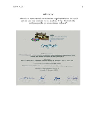 115SERVA, W.A.D.
APÊNDICE C
Certificado do poster: “Fatores desencadeantes ou precipitadores da enxaqueca
com ou sem aura associada ou não a cefaleia do tipo tensional entre
mulheres assistidas em um ambulatório no Recife”.
 
