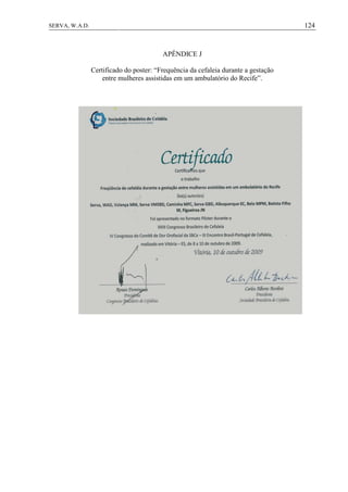 124SERVA, W.A.D.
APÊNDICE J
Certificado do poster: “Frequência da cefaleia durante a gestação
entre mulheres assistidas em um ambulatório do Recife”.
 