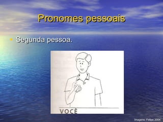 Pronomes pessoais
• Segunda pessoa.

Imagens: Felipe 2004

 