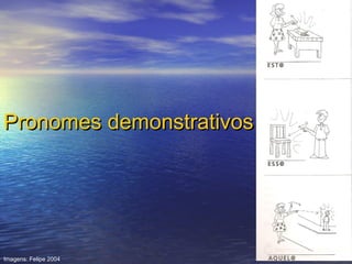 Pronomes demonstrativos

Imagens: Felipe 2004

 