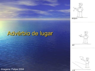 Advérbio de lugar

Imagens: Felipe 2004

 