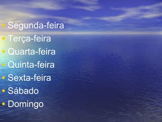 • Segunda-feira
• Terça-feira
• Quarta-feira
• Quinta-feira
• Sexta-feira
• Sábado
• Domingo

 