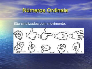Números Ordinais
São sinalizados com movimento.

 