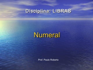 Disciplina: LIBRAS

Numeral

Prof. Paulo Roberto

 