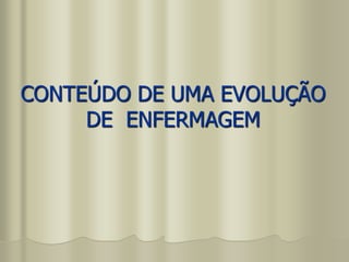 CONTEÚDO DE UMA EVOLUÇÃO
DE ENFERMAGEM
 