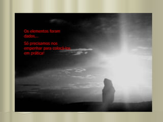 Os elementos foram
dados...
Só precisamos nos
empenhar para colocá-los
em prática!
 