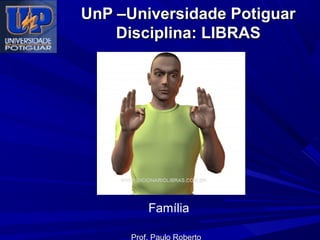 UnP –Universidade Potiguar
Disciplina: LIBRAS

Família
Prof. Paulo Roberto

 