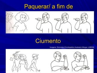 Paquerar/ a fim de

Ciumento
Imagens: Dicionário Enciclopédico ilustrado trílingue -LIBRAS

 