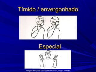 Tímido / envergonhado

Especial

Imagens: Dicionário Enciclopédico ilustrado trílingue -LIBRAS

 