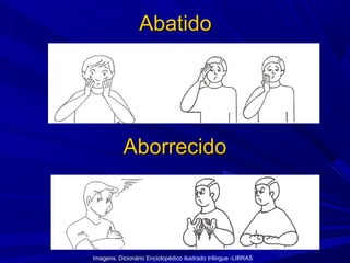 Abatido

Aborrecido

Imagens: Dicionário Enciclopédico ilustrado trílingue -LIBRAS

 