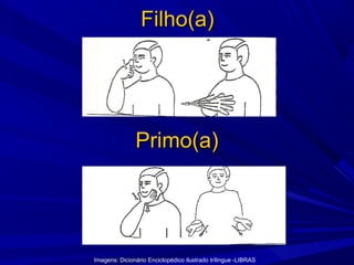 Filho(a)

Primo(a)

Imagens: Dicionário Enciclopédico ilustrado trílingue -LIBRAS

 
