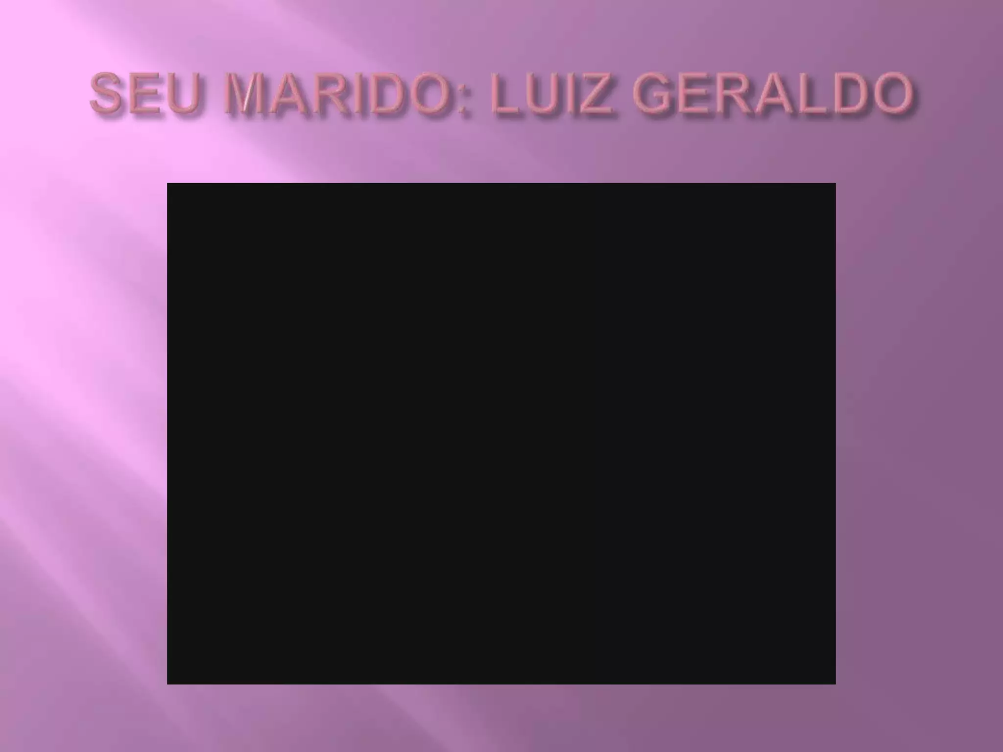 SEU MARIDO: LUIZ GERALDO