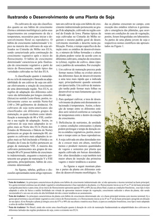 4
1
Nota do tradutor: As principais características da planta com hábito de crescimento indeterminado são: a) não apresenta o rácemo terminal na haste principal;
b) a gema terminal continua sua atividade vegetativa simultaneamente à fase reprodutiva da planta; c) o florescimento inicia-se no 4º ou 5º nó da haste principal
e progride para baixo e para cima; d) no início do florescimento apresenta apenas 50% a 60% da sua altura final; e) para as condições brasileiras, esse tipo é mais
adaptado a solos de baixa a média fertilidade em virtude de apresentar maiores tempo de vegetação, crescimento radicular e altura da planta, não sendo
recomendável o seu uso em solos de alta fertilidade devido a maior tendência ao acamamento.
2
Nota do tradutor: As principais características da planta com hábito de crescimento determinado são: a) a haste principal termina com rácemo terminal; b) a
gema apical termina a sua atividade vegetativa com o início do florescimento; c) o florescimento inicia-se no 4º ou 5º nó da haste principal e progride em direção
ao seu ápice; d) na floração a planta já atingiu cerca de 87% a 90% de sua altura e matéria seca finais; e) para as condições brasileiras, esse tipo é mais adaptado
a solos de melhor fertilidade.
3
Nota do tradutor: No Brasil, ainda não existe uma classificação quanto à duração do ciclo de maturação fundamentada na adaptabilidade dos cultivares às
diferentes latitudes das regiões produtoras de soja, como a existente nos EUA.
Os cultivares de soja são classifica-
dos quanto ao seu hábito de crescimento
(forma e estrutura morfológica) e pelos seus
requerimentos em comprimento de dia e
temperatura, necessários para iniciar o de-
senvolvimento floral ou reprodutivo. O
hábito de crescimento indeterminado1
é tí-
pico na maioria dos cultivares de soja uti-
lizados no Cinturão do Milho nos EUA,
sendo caracterizado pela continuação do
crescimento vegetativo após o início do
florescimento. O hábito de crescimento
determinado2
caracteriza-se pela finaliza-
ção do crescimento vegetativo a partir do
início do florescimento, sendo típico das
variedades cultivadas no Sul dos EUA.
A classificação quanto à maturida-
de ou ciclo de maturação é baseada na adap-
tabilidade de um cultivar de soja em utili-
zar efetivamente a estação de crescimento
de uma determinada região. Nos EUA, as
regiões de adaptação dos diferentes culti-
vares são delimitadas por longos cinturões
(faixas) no sentido Leste-Oeste, porém, re-
lativamente curtos no sentido Norte-Sul
(160 a 240 quilômetros de distância). Os
cultivares de soja norte-americanos são
classificados em diferentes grupos de
maturação, os quais recebem como identi-
ficação a numeração de 00 a VIII, confor-
me a sua região de adaptação. Assim, os
cultivares de soja mais adaptados às re-
giões mais ao Norte dos EUA (Norte dos
Estados de Minnesota e Dakota do Norte)
pertencem ao grupo de maturação 00, en-
quanto os cultivares mais adaptados às re-
giões mais ao Sul (incluindo a Flórida e os
Estados da Costa do Golfo) pertencem ao
grupo de maturação VIII. A maioria dos
cultivares pertencentes aos grupos de ma-
turação 00 a IV possui hábito de crescimen-
to indeterminado, enquanto a maioria per-
tencente aos grupos de maturação V a VIII
apresenta, principalmente, hábito de cres-
cimento determinado3
.
As figuras, tabelas, gráficos e dis-
cussões apresentados neste artigo represen-
tam um cultivar de soja com hábito de cres-
cimento indeterminado pertencente ao gru-
po II de adaptação, cultivado na região cen-
tral do Estado de Iowa. Plantas típicas de
soja cultivadas no Cinturão do Milho se-
guiram o mesmo padrão geral de desen-
volvimento mostrado e descrito nesta pu-
blicação. Porém, o tempo específico de du-
ração entre os estádios de desenvolvimen-
to, o número de folhas formadas e a altura
da planta podem variar de acordo com os
diferentes cultivares, estações de crescimen-
to (clima), regiões de cultivo, datas (épo-
cas) e padrões de semeadura. Por exemplo:
1. Um cultivar de maturação precoce pode
formar menos folhas ou evoluir através
das diferentes fases de desenvolvimento
a uma taxa mais rápida que a indicada
aqui, principalmente quando semeado
em época tardia. Um cultivar de matura-
ção tardia pode formar mais folhas ou
desenvolver-se mais lentamente que o in-
dicado aqui.
2. Para qualquer cultivar, a taxa de desen-
volvimento da planta está diretamente re-
lacionada à temperatura. Assim, a dura-
ção de tempo entre os diferentes está-
dios será variável conforme as variações
de temperatura entre e dentro da estação
de crescimento.
3. Deficiências de nutrientes, de umidade
e outras condições estressantes à planta
podem prolongar o tempo de duração en-
tre os estádios vegetativos, porém, encur-
tam o tempo entre as fases reprodutivas.
4. A soja cultivada em altas densidades ten-
de a crescer mais em altura, ramificar
menos e produzir menores quantidades
de vagens e sementes por planta que
aquela cultivada em baixas densidades.
Em altas densidades a soja também terá
maior altura de inserção das primeiras
vagens e maior tendência a acamar.
As figuras a seguir mostram plan-
tas e partes da planta em diferentes está-
dios de desenvolvimento morfológico. To-
das as plantas cresceram no campo, com
exceção dos estádios relativos à germina-
ção e emergência das plântulas, que ocor-
reram em condições de casa de vegetação,
porém, foram fotografadas em laboratório.
As partes de uma planta jovem de soja e
respectivos nomes científicos são apresen-
tados na Figura 1.
Ilustrando o Desenvolvimento de uma Planta de Soja
 