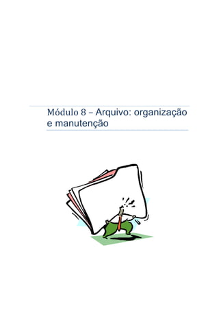 Módulo 8 – Arquivo: organização
e manutenção
 