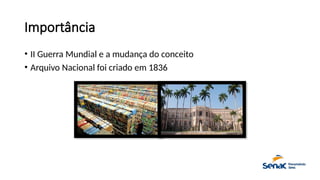 Importância
• II Guerra Mundial e a mudança do conceito
• Arquivo Nacional foi criado em 1836
 