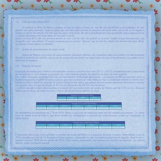 5.6    Ciclo de Vida e Matriz BCG

             Ao analisar as linhas da Prefácio, pode-se ver que as roupas possuem um ciclo de vida pré-deﬁnido e muito pequeno, se com-
      parado com outros mercados. Todas as peças que são feitas pela empresa já possuem uma morte certa, que se dá ou ao esgotar o
      estoque ou ao ﬁm da coleção. Por mais que uma peça venda muito, ela não é reproduzida em mais quantidade, pois a empresa já tem
      a coleção planejada muito antes desta ser colocada à venda.
      Quanto à matriz BCG, ela não acontece devido ao curto ciclo de vida. Um produto ao se tornar “estrela” é logo descontinuado, não
      chegando a ser “vaca leiteira”. O mesmo acontece para os produtos “abacaxi” que ao ﬁnal da coleção são retirados das lojas. Aﬁnal,
      as coleções duram apenas um semestre.

      5.7    Análise do posicionamento da marca (atual)

             Apesar da Prefácio não possuir um posicionamento claramente deﬁnido, ele é percebido pelos seus públicos de relacionamento
      durante os momentos da verdade, seja no ato da compra de uma cliente, na negociação com seus fornecedores ou nos contatos com a
      assessoria de imprensa.

      5.8    Projeção de Vendas

      A projeção de vendas para a Prefácio será realizada visando os próximos cinco anos (2012 a 2017), considerando tanto o crescimento
      do mercado em si, como também a aquisição das novas franquias prevista nos objetivos do plano de ação sugerido.
      Esta análise é baseada nos dados fornecidos do Demonstrativo de Resultado da empresa, o crescimento do PIB nacional, bem como os
      resultados esperados do plano de ações proposto que inclui o aumento do ticket médio por loja. Considerando também o cenário merc-
      adológico atual no Brasil e a projeção da própria economia bra¬sileira que sediará diversos eventos esportivos internacionais durantes
      este período como a Copa do Mundo de 2014 e as Olimpíadas de 2016 no Rio de Janeiro.
      Conclui-se que para o efeito dessa análise, a projeção de crescimento médio de vendas da Prefácio será de 5,5% ao ano. Abaixo a
      tabela com os valores de cada ano caso o número de franquias fosse idêntico ao atual.
                                                                                      Projeção Lucro Líquido Total Holding
                                                                                    2008               2009              2010
                                                               Lucro Líquido   R$ 1.427.292,00     R$ 1.903.056,00        R$ 2.203.860,92



                                                                                       Projeção Lucro Líquido Total Holding
                                                2011                   2012                 2013               2014                         2015                   2016
                             Lucro Líquido   R$ 2.203.860,92      R$ 2.325.073,27        R$ 2.452.952,30      R$ 2.587.864,68           R$ 2.730.197,23       R$ 2.880.358,08



      Isto representaria um crescimento de 31% até 2016. Porém, a aquisição de franquias é parte vital dos resultados da empresa. Os valores
      ﬁnais da receita anual da Prefácio, que levam também em consideração a aquisição de novas franquias, podem ser visualizados na
      tabela abaixo.
                                                                                         Projeção Lucro Líquido Total Holding
                                                2011                     2012                 2013               2014                           2015                    2016
                            Lucro Líquido    R$ 2.394.697,85        R$ 2.929.072,12        R$ 3.727.389,88           R$ 4.604.662,14        R$ 5.330.745,52       R$ 6.372.185,19




      É importante ratiﬁcar que o principal fator no aumento da receita da Prefácio é a aquisição de novas franquias. Nesta tabela, o ano de
      2016 considera um total de 15 franquias e 4 lojas próprias, como pode ser visto nos objetivos propostos em seguida. Desta forma, a
      empresa cresceria 189% de sua receita até 2016. Estes números representam uma empresa em momento de expansão. Um cenário
      otimista, porém igualmente possível.




106
 