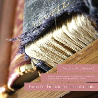 No dicionário, Prefácio é:

         1. Texto que antecede a parte principal de uma obra literária.
         2. [Liturgia] Parte da missa que precede o cânone.



Para nós, Prefácio é muuuuuito mais.
 