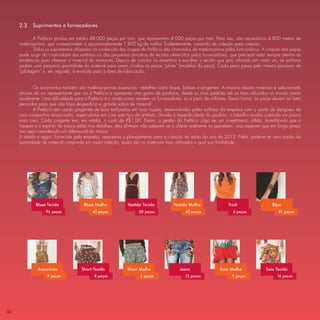 2.3    Suprimentos e fornecedores

             A Prefácio produz em média 48.000 peças por ano, que representam 4.000 peças por mês. Para isso, são necessários 4.800 metros de
     matéria-prima, que correspondem a aproximadamente 1.800 kg de malha. Evidentemente, variando de coleção para coleção.
             Todos os suprimentos utilizados na confecção das roupas da Prefácio são chamados de matéria-prima pelos funcionários. A criação das peças
     pode surgir da criatividade das estilistas ou das pequenas amostras de tecidos oferecidos pelos fornecedores, que precisam estar sempre atentos às
     tendências para oferecer o material do momento. Depois de concluir os desenhos e escolher o tecido que será utilizado em cada um, as estilistas
     pedem uma pequena quantidade do material para serem criadas as peças “piloto” (modelos da peça). Cada peça passa pelo mesmo processo de
     “pilotagem” e, em seguida, é enviada para a área de fabricação.


             Os aviamentos também são matérias-primas essenciais - detalhes como bojos, botões e pingentes. A maioria desses materiais é selecionada
     através de um representante que vai à Prefácio e apresenta uma gama de produtos, desde os mais padrões até os mais utilizados no mundo moda
     atualmente. Uma diﬁculdade para a Prefácio é o modo como vendem os fornecedores: só a partir de milhares. Dessa forma, as peças devem ser bem
     pensadas para que não haja desperdício e grande sobra de material.
             A Prefácio tem usado pingentes de ferro estilizados em suas roupas, desenvolvidos pelas estilistas da empresa com a ajuda de designers de
     uma companhia terceirizada, especialistas em criar este tipo de artefato. Devido à especiﬁcidade do produto, o trabalho acaba custando um pouco
     mais caro. Cada pingente tem, em média, o custo de R$1,00. Porém, a gestão da Prefácio julga ser um investimento válido. Acreditando que a
     riqueza e o espírito da marca estão nos detalhes, eles aﬁrmam não saberem se o cliente realmente os percebem, mas esperam que em longo prazo
     isso seja considerado um diferencial da marca.
     A tabela a seguir, fornecida pela empresa, representa o planejamento para a coleção de verão do ano de 2012. Nela, pode-se ter uma noção da
     quantidade de material comprada em cada coleção, quais são os materiais mais utilizados e qual sua ﬁnalidade.




             Blusa Tecido             Blusa Malha            Vestido Tecido         Vestido Malha                Tricô                  Bijus
                  96 peças                45 peças                 50 peças                40 peças                6 peças                 81 peças




              Acessórios             Short Tecido            Short Malha                Jeans                Saia Malha             Saia Tecido
                   9 peças                 8 peças                 2 peças                 12 peças                9 peças                16 peças




32
 