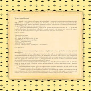 Tamanho do Mercado

             Segundo a ABIT (Associação Brasileira de Indústria Têxtil), o faturamento da indústria nacional é estimado em
     US$ 52 bilhões (em 2009 o montante foi de US$ 47 bilhões), fazendo do Brasil o quinto maior produtor têxtil e
     também segundo maior gerador de primeiros empregos do mundo, como mais de 1,65 milhão de trabalhadores,
     dos quais 75% são formados por mão-de-obra feminina.
             A cadeia têxtil representa mais de 17,5% do PIB da Indústria de Transformação e cerca de 3,5% do PIB total
     brasileiro. Com esses números positivos, o Brasil é o mercado emergente mais atraente para varejistas de roupas.
     Com taxas de inﬂação mais baixas, os gastos dos consumidores neste setor irão aumentar.
     Brasil em números:

     - 24 mil indústrias têxteis
     - 1,2 milhão de empregos
     - 6,4 bilhões de peças produzidas por ano
     - US$ 47 bilhões em valores de produção
     - US$ 177 milhões exportados
     - US$ 1.073 bilhão importado
     - US$ 181 milhões investidos (em máquinas e equipamentos)

     Fonte: IEMI 2010.

             Estes números são do mercado legal, ainda que o ilegal deva ter números signiﬁcativos também já que ele é
     bem expressivo.
             O mercado têxtil no Brasil está sempre em crescimento. Isso pode ser conseqüência do aumento da renda da
     classe média e também da diminuição do índice de desemprego. As pessoas estão cada vez mais comprando e
     investindo em sua imagem. As facilidades de crédito e parcelamento das compras ajudam muito no desenvolvimento
     deste setor, mesmo com valores mais baixos. O crescimento da taxa de consumo nos últimos cinco anos no Brasil é
     de mais de 20%, segundo a empresa de consultoria A.T. Kearney.
     Como em sua maioria, as produções estão mais localizadas no sudeste. Esse mercado é maior tanto em produção
     quanto em venda de roupas. Os maiores números de lojas também se localizam nessa região, onde a renda da
     população também é maior.
              Para expressar esses números, foi feito um o levantamento do número demográﬁco de cada cidade em que
     a Prefácio se encontra versus o número de lojas e confecções encontradas.
               O número da população está baseado no somatório da quantidade de mulheres com idades de 15 a 34
     anos, o público-alvo da Prefácio. Esta análise servirá para entender o mercado de cada região em que a marca está
     inserida, como o número de possíveis concorrentes e também o número médio da possível clientela da loja.




56
 