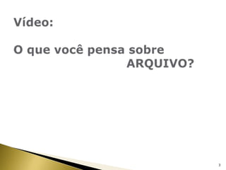 Vídeo: O que você pensa sobre                                                                                               					ARQUIVO?3