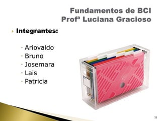 Integrantes:AriovaldoBrunoJosemaraLaisPatriciaFundamentos de BCIProfª Luciana Gracioso33