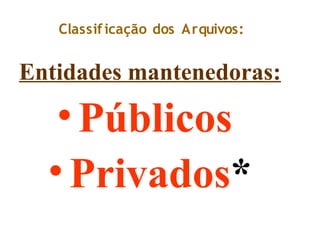 Classificação dos Arquivos:
Entidades mantenedoras:
•Públicos
•Privados*
 