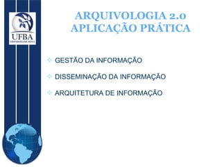 ARQUIVOLOGIA 2.0 APLICAÇÃO PRÁTICA GESTÃO DA INFORMAÇÃO DISSEMINAÇÃO DA INFORMAÇÃO ARQUITETURA DE INFORMAÇÃO 