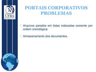 PORTAIS CORPORATIVOS PROBLEMAS Arquivos parados em listas indexadas somente por ordem cronológica; Armazenamento dos documentos. 